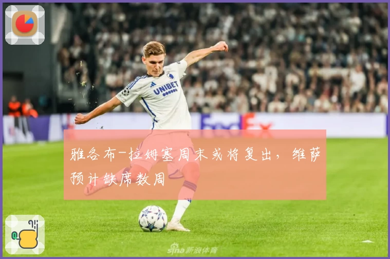 雅各布-拉姆塞周末或将复出,维萨预计缺席数周