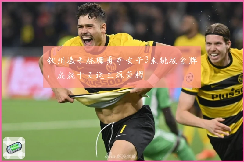 钦州选手林珊勇夺女子3米跳板金牌，成就十五运三冠荣耀