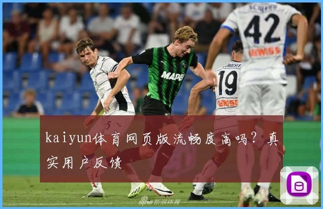 kaiyun体育网页版流畅度高吗？真实用户反馈