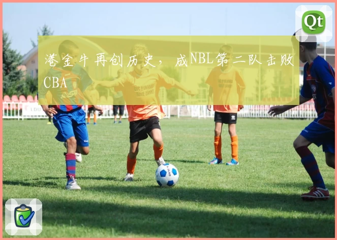 港金牛再创历史，成NBL第二队击败CBA