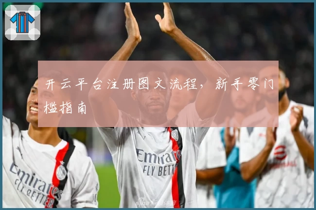 开云平台注册图文流程，新手零门槛指南