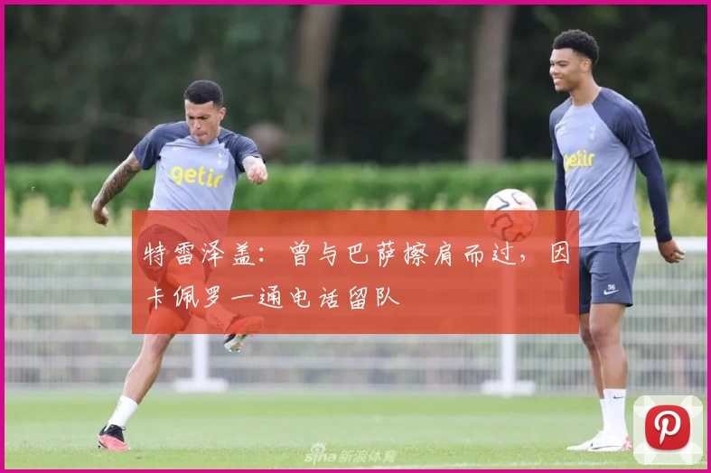 特雷泽盖：曾与巴萨擦肩而过，因卡佩罗一通电话留队