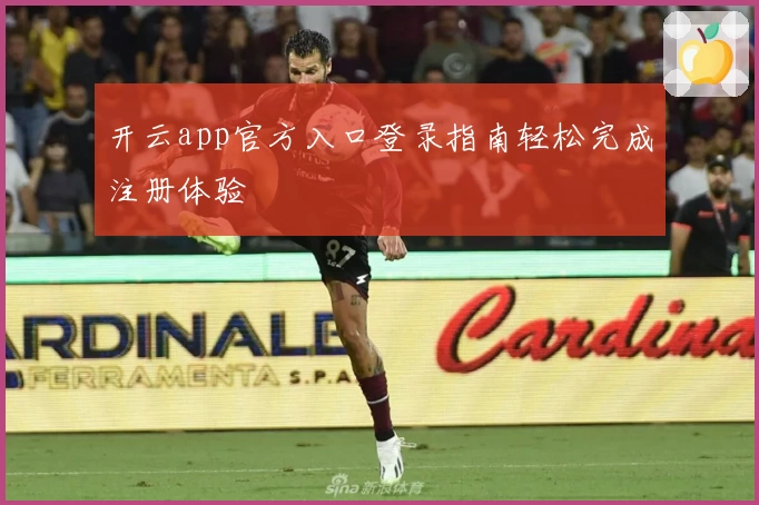 开云app官方入口登录指南轻松完成注册体验