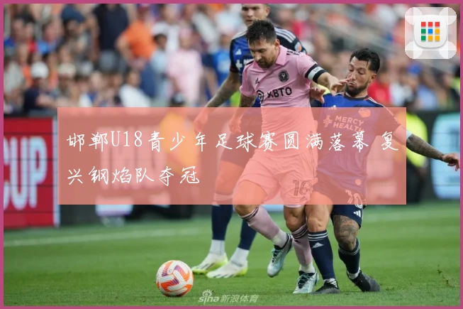 邯郸U18青少年足球赛圆满落幕 复兴钢焰队夺冠
