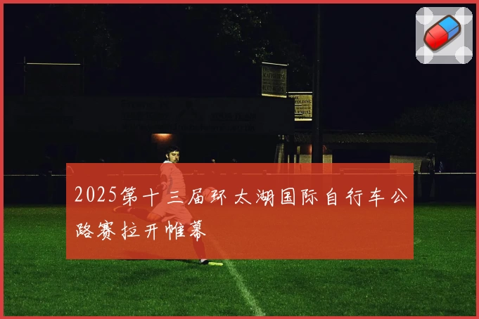 2025第十三届环太湖国际自行车公路赛拉开帷幕