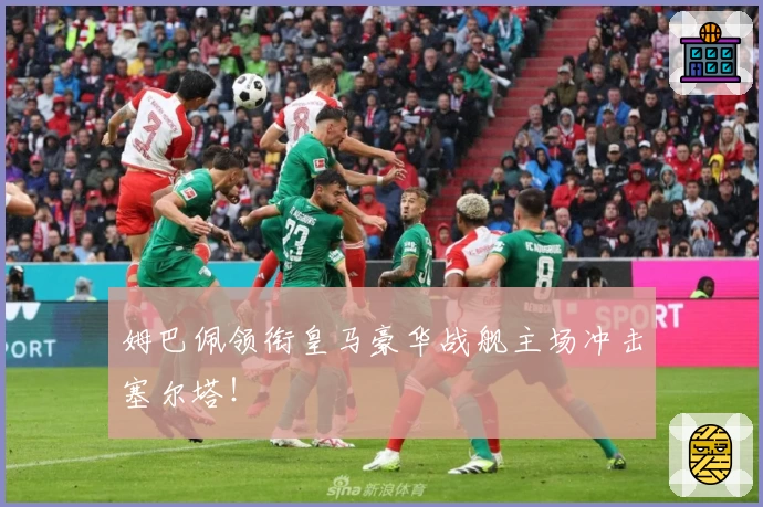 姆巴佩领衔皇马豪华战舰主场冲击塞尔塔！