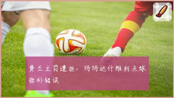 费兰主罚遭拒，玛玛达什维利点球弥补错误