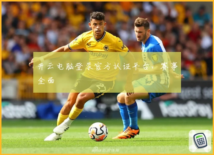 开云电脑登录官方认证平台，赛事全面
