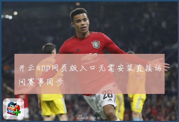 开云app网页版入口无需安装直接访问赛事同步