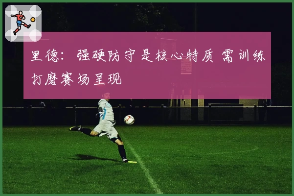 里德：强硬防守是核心特质 需训练打磨赛场呈现