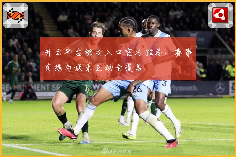 开云平台综合入口官方推荐，赛事直播与娱乐互动全覆盖