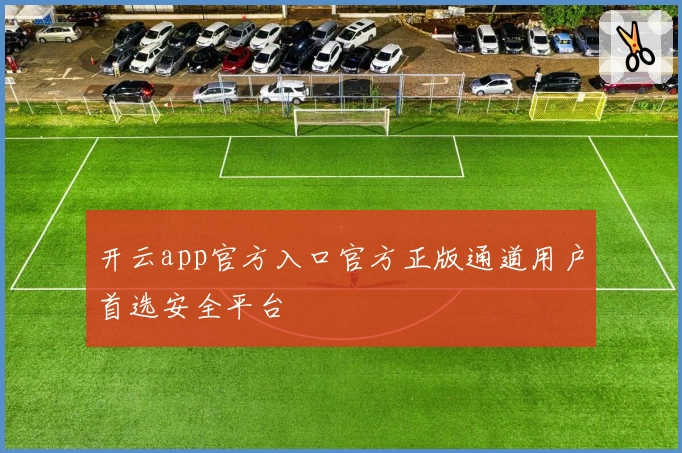 开云app官方入口官方正版通道用户首选安全平台