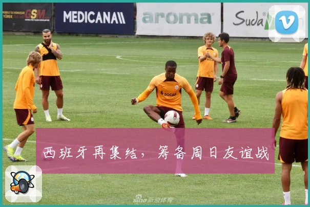 西班牙再集结，筹备周日友谊战