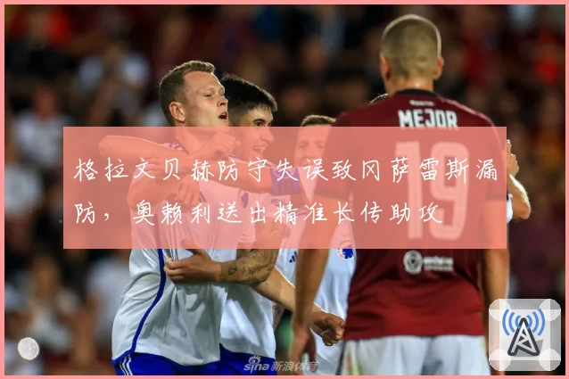 格拉文贝赫防守失误致冈萨雷斯漏防，奥赖利送出精准长传助攻