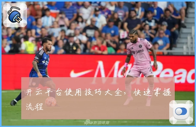 开云平台使用技巧大全，快速掌握流程