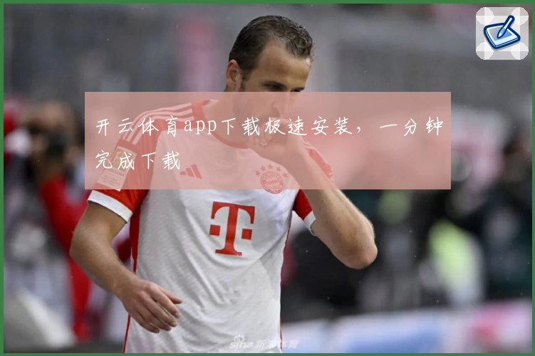 开云体育app下载极速安装，一分钟完成下载