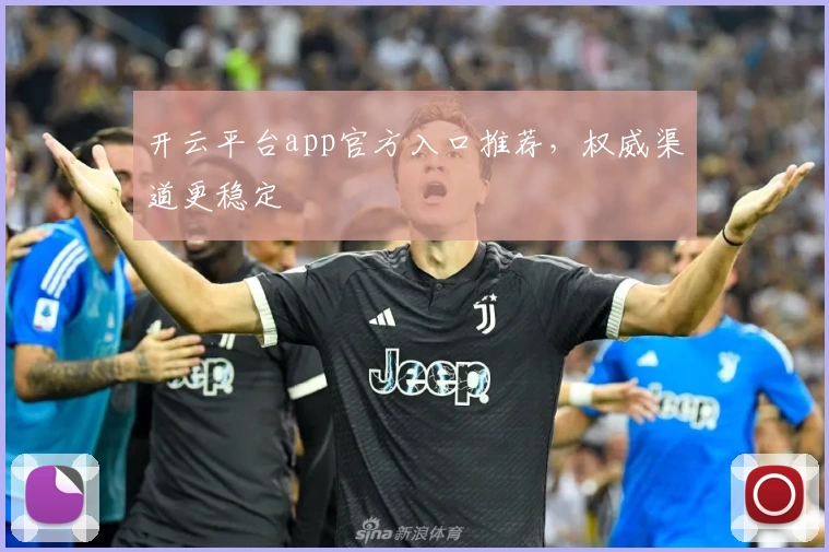开云平台app官方入口推荐，权威渠道更稳定