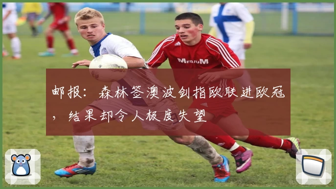 邮报：森林签澳波剑指欧联进欧冠，结果却令人极度失望