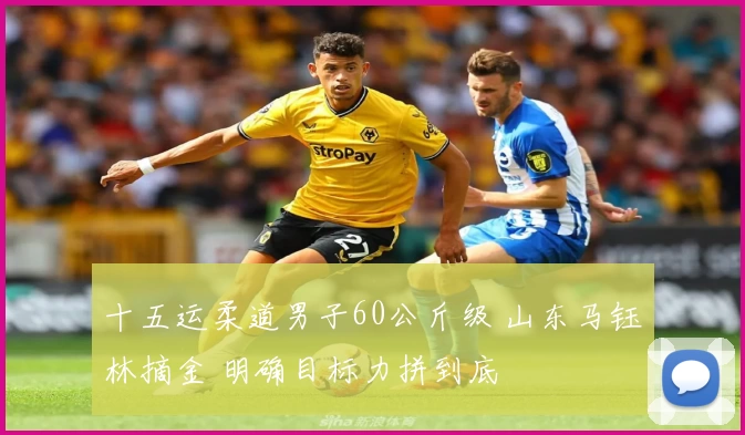 十五运柔道男子60公斤级 山东马钰林摘金 明确目标力拼到底