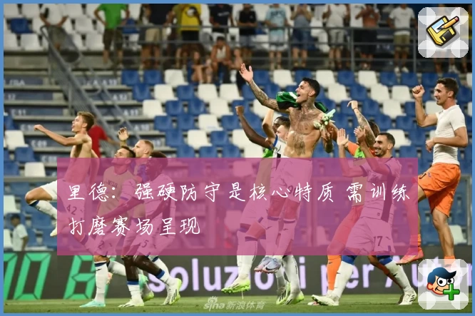 里德：强硬防守是核心特质 需训练打磨赛场呈现