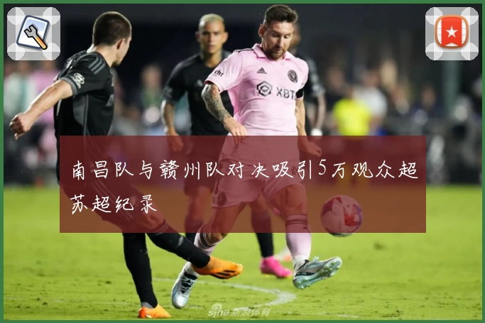 南昌队与赣州队对决吸引5万观众超苏超纪录