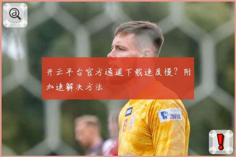 开云平台官方通道下载速度慢？附加速解决方法
