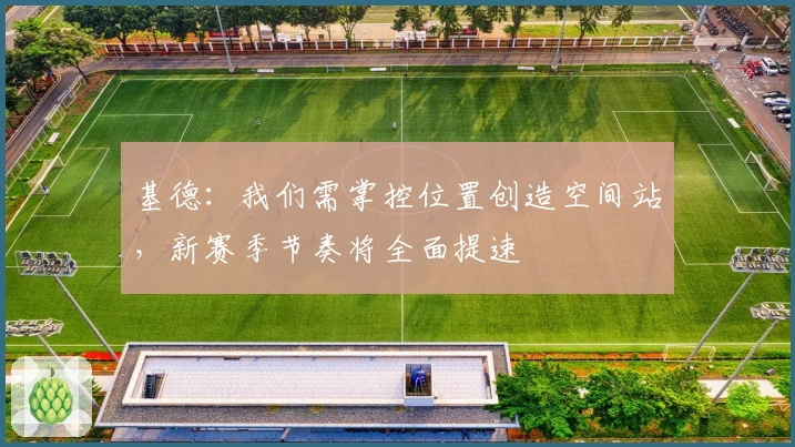 基德：我们需掌控位置创造空间站，新赛季节奏将全面提速